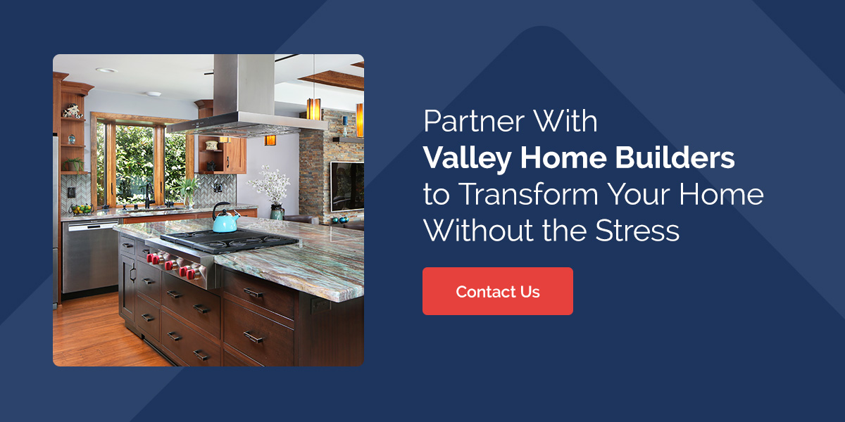 Partner With Valley Home Builders to Transform Your Home Without the Stress